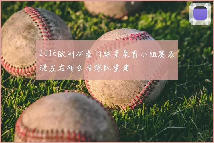 2016欧洲杯豪门球星聚首小组赛表现左右转会与球队重建