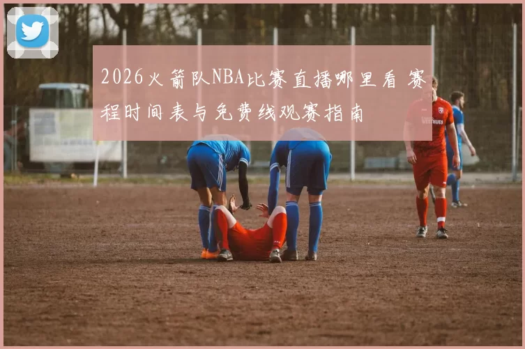 2026火箭队NBA比赛直播哪里看 赛程时间表与免费线观赛指南