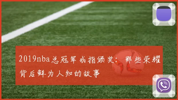 2019nba总冠军戒指颁奖:那些荣耀背后鲜为人知的故事