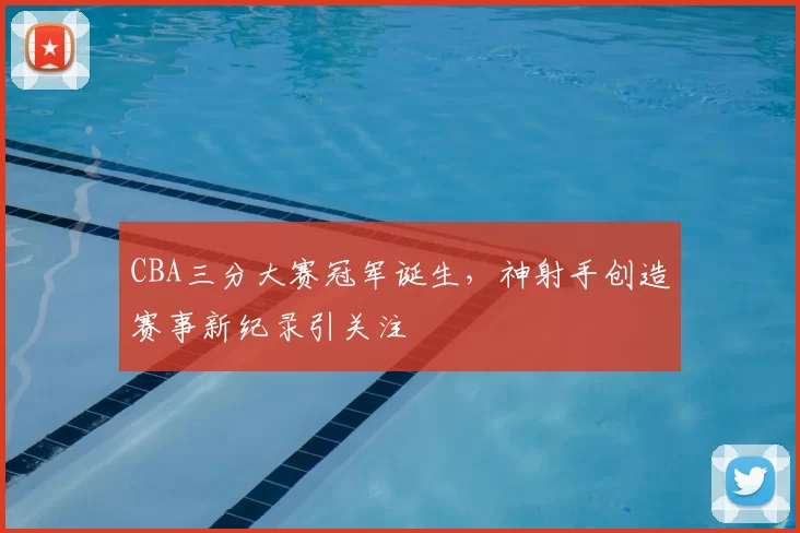 CBA三分大赛冠军诞生，神射手创造赛事新纪录引关注