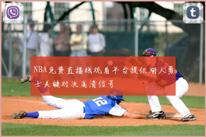 NBA免费直播线观看平台提供湖人勇士关键对决高清信号