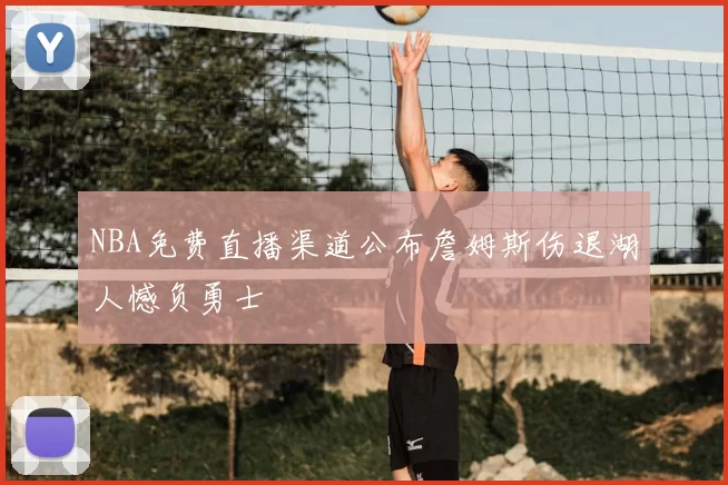 NBA免费直播渠道公布詹姆斯伤退湖人憾负勇士