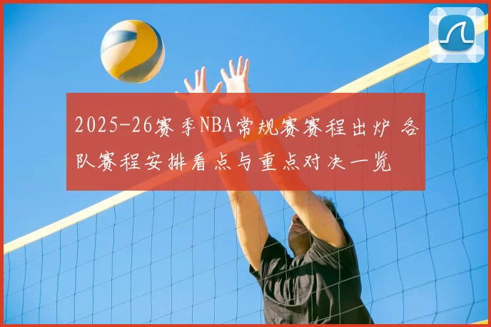 2025-26赛季NBA常规赛赛程出炉 各队赛程安排看点与重点对决一览