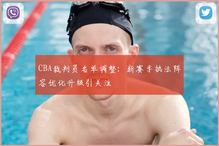 CBA裁判员名单调整:新赛季执法阵容优化升级引关注