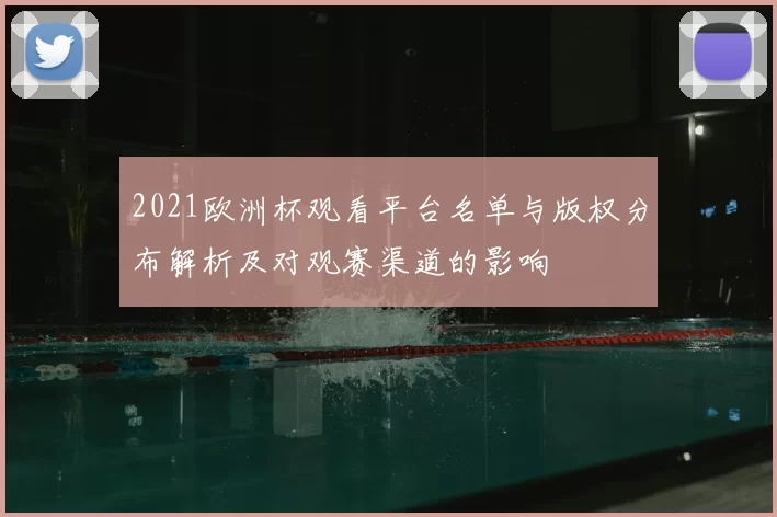 2021欧洲杯观看平台名单与版权分布解析及对观赛渠道的影响