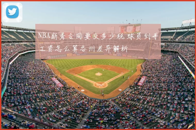 NBA新秀合同要交多少税 球员到手工资怎么算各州差异解析