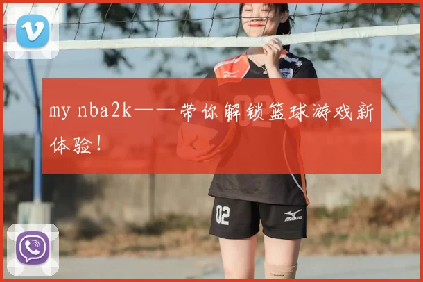 my nba2k——带你解锁篮球游戏新体验！