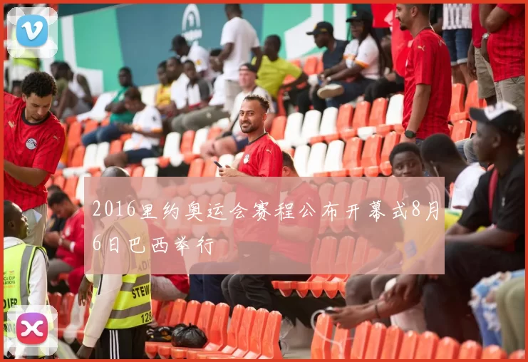 2016里约奥运会赛程公布开幕式8月6日巴西举行