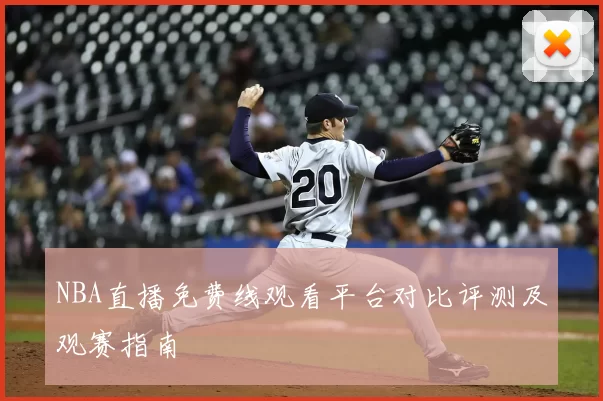 NBA直播免费线观看平台对比评测及观赛指南