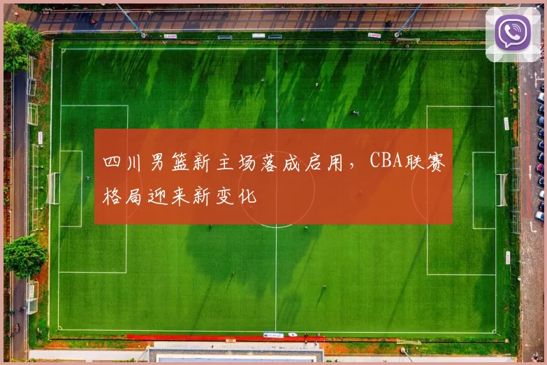 四川男篮新主场落成启用，CBA联赛格局迎来新变化