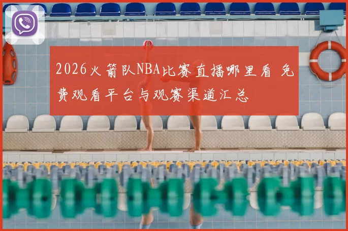 2026火箭队NBA比赛直播哪里看 免费观看平台与观赛渠道汇总