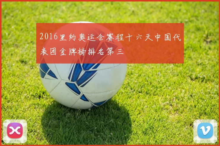 2016里约奥运会赛程十六天中国代表团金牌榜排名第三