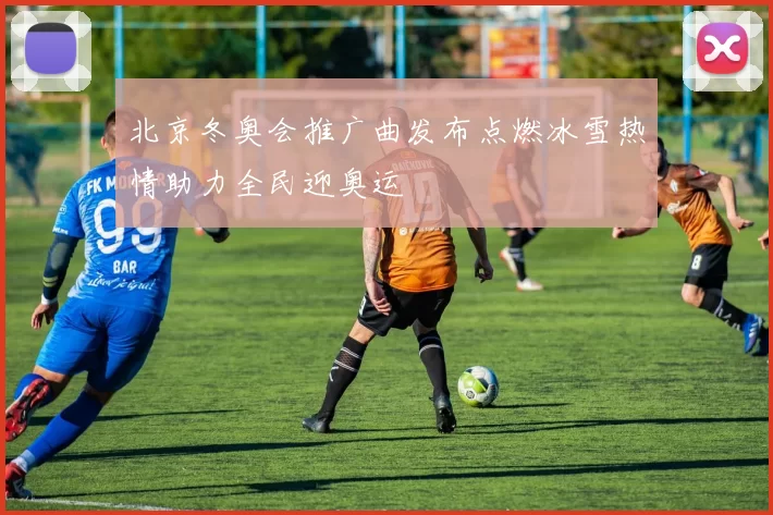 北京冬奥会推广曲发布点燃冰雪热情助力全民迎奥运