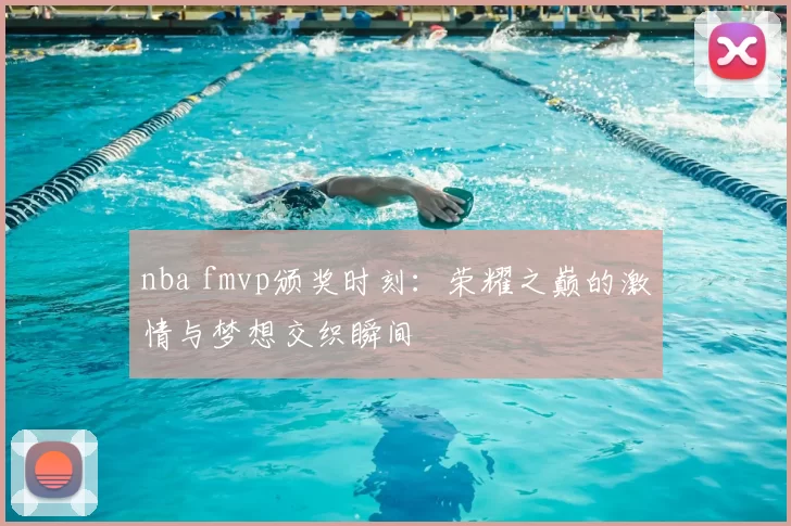 nba fmvp颁奖时刻：荣耀之巅的激情与梦想交织瞬间
