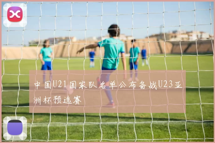 中国U21国家队名单公布备战U23亚洲杯预选赛