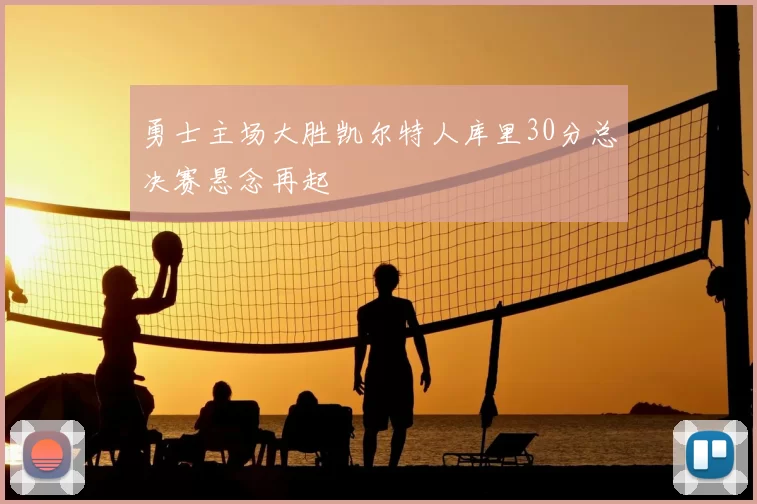 勇士主场大胜凯尔特人库里30分总决赛悬念再起