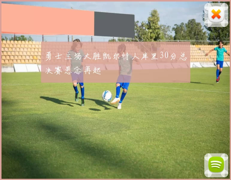 勇士主场大胜凯尔特人库里30分总决赛悬念再起