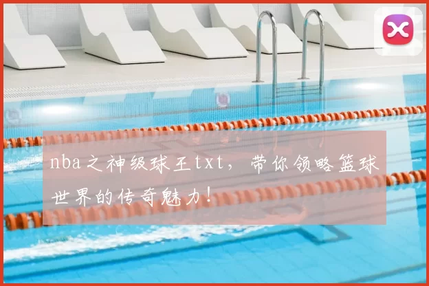nba之神级球王txt，带你领略篮球世界的传奇魅力！