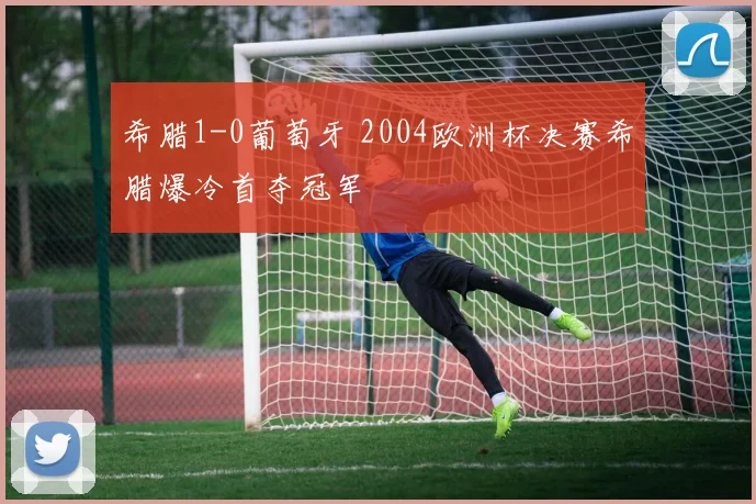 希腊1-0葡萄牙 2004欧洲杯决赛希腊爆冷首夺冠军