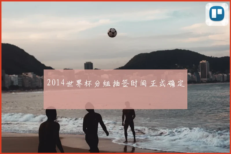 2014世界杯分组抽签时间正式确定