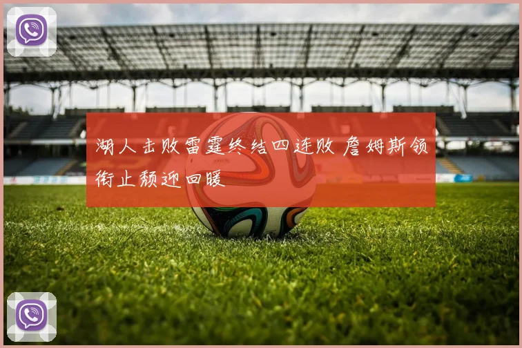 湖人击败雷霆终结四连败 詹姆斯领衔止颓迎回暖