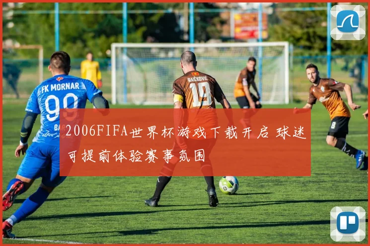 2006FIFA世界杯游戏下载开启 球迷可提前体验赛事氛围