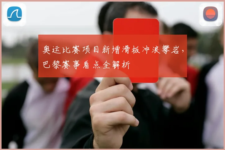 奥运比赛项目新增滑板冲浪攀岩,巴黎赛事看点全解析