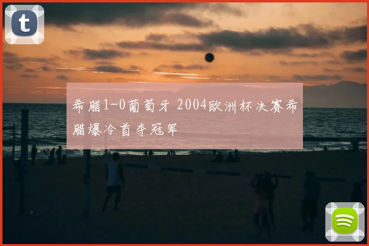 希腊1-0葡萄牙 2004欧洲杯决赛希腊爆冷首夺冠军