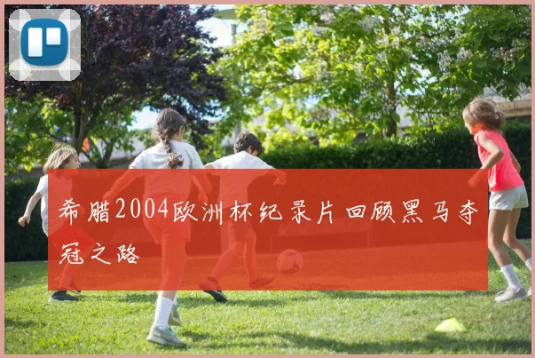 希腊2004欧洲杯纪录片回顾黑马夺冠之路
