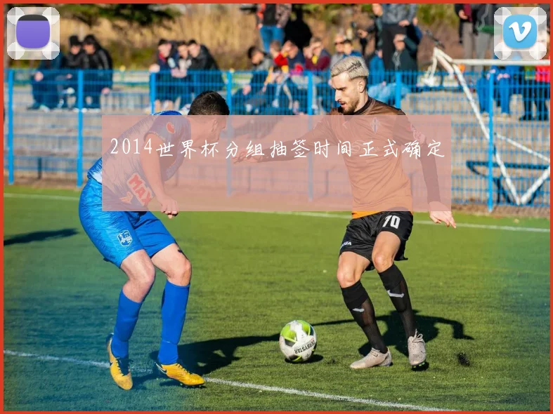 2014世界杯分组抽签时间正式确定