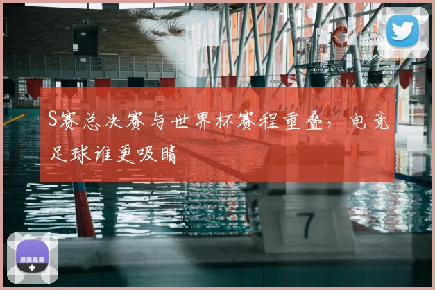 S赛总决赛与世界杯赛程重叠，电竞足球谁更吸睛