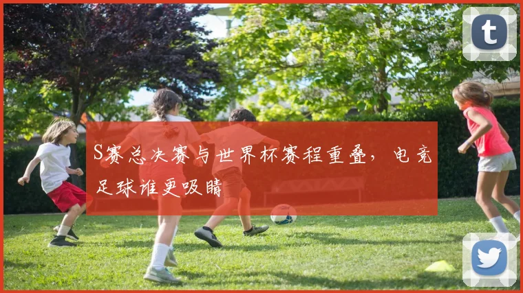 S赛总决赛与世界杯赛程重叠，电竞足球谁更吸睛
