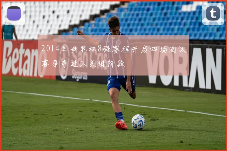 2014年世界杯8强赛程开启四场淘汰赛争夺进入关键阶段