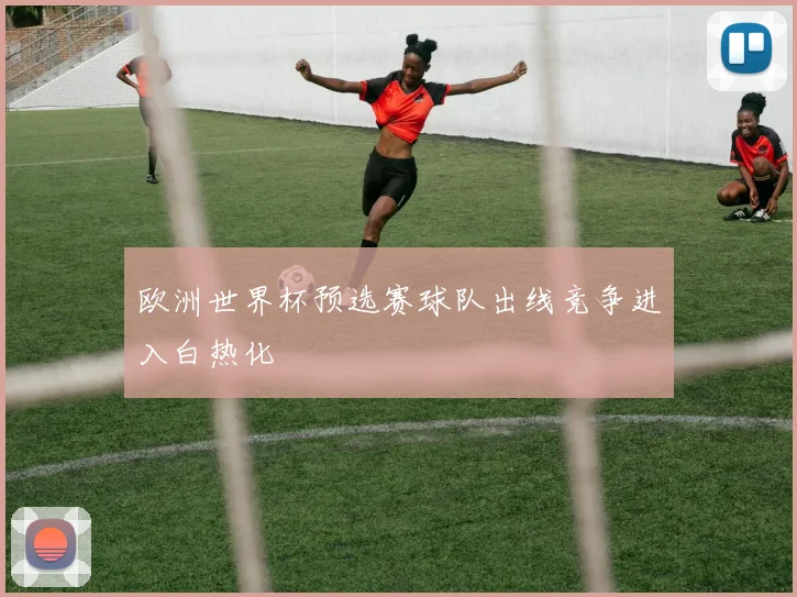 欧洲世界杯预选赛球队出线竞争进入白热化